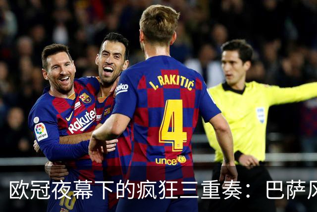 欧冠夜幕下的疯狂三重奏：巴萨风光不再，曼城气吞敌气