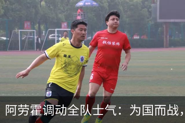 阿劳霍调动全队士气：为国而战，尽情享受这一刻！